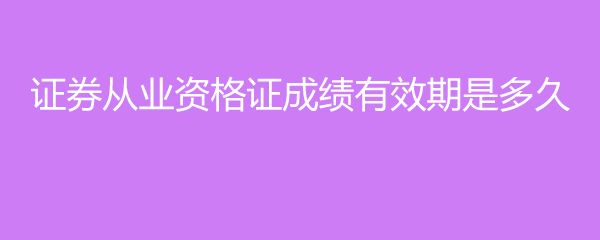 证券从业资格出成绩(证券从业资格出成绩怎么查)
