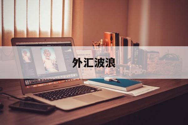 外汇波浪(外汇波浪理论是看那个周期)
